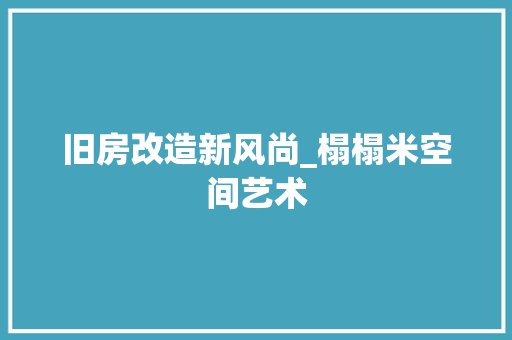 旧房改造新风尚_榻榻米空间艺术 家电维修
