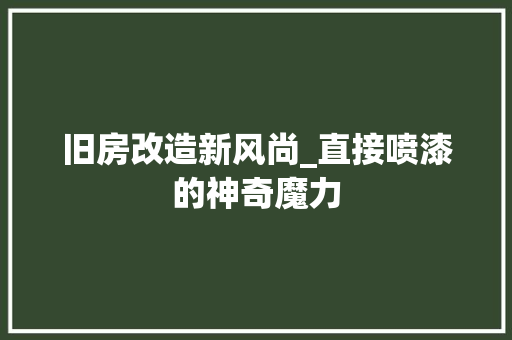 旧房改造新风尚_直接喷漆的神奇魔力 汽车维修