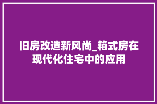 旧房改造新风尚_箱式房在现代化住宅中的应用