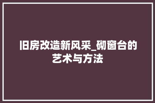 旧房改造新风采_砌窗台的艺术与方法 汽车维修