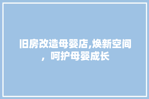 旧房改造母婴店,焕新空间，呵护母婴成长 家电维修